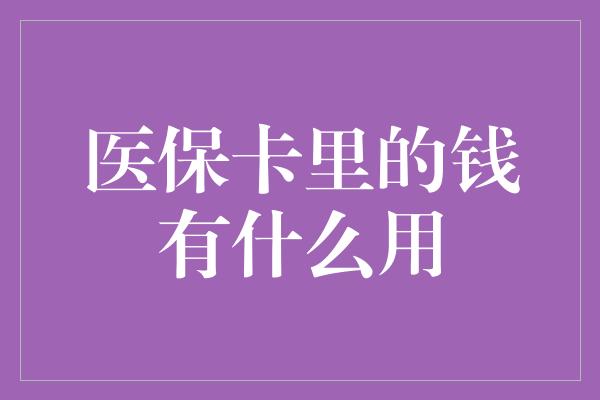 医保卡里的钱有什么用