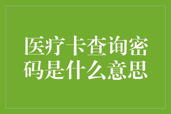 医疗卡查询密码是什么意思