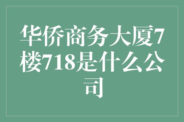 华侨商务大厦7楼718是什么公司