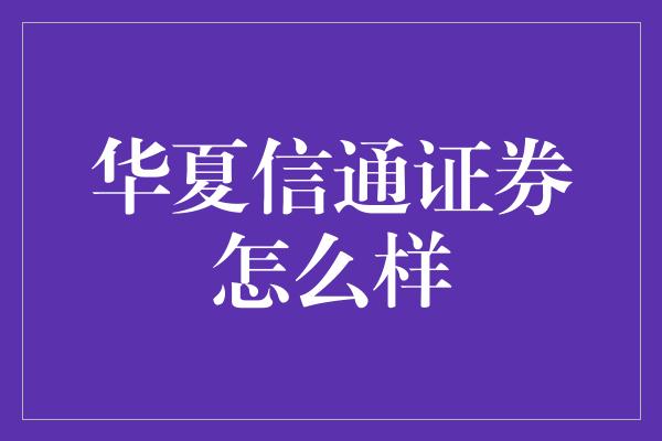 华夏信通证券怎么样