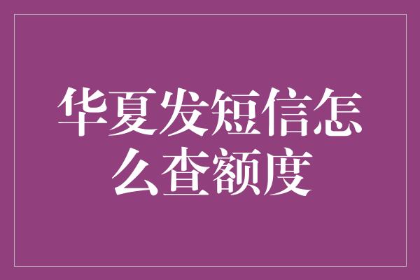 华夏发短信怎么查额度