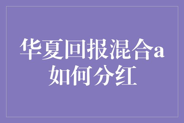 华夏回报混合a如何分红