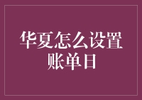 华夏怎么设置账单日？我们来学习一下华夏银行账单日设置入门指南