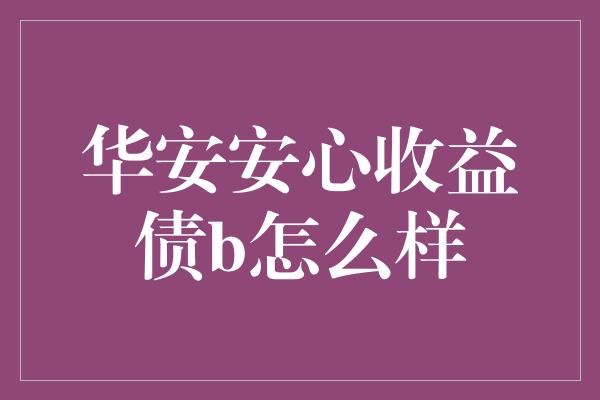 华安安心收益债b怎么样