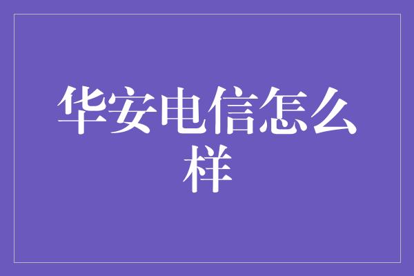 华安电信怎么样