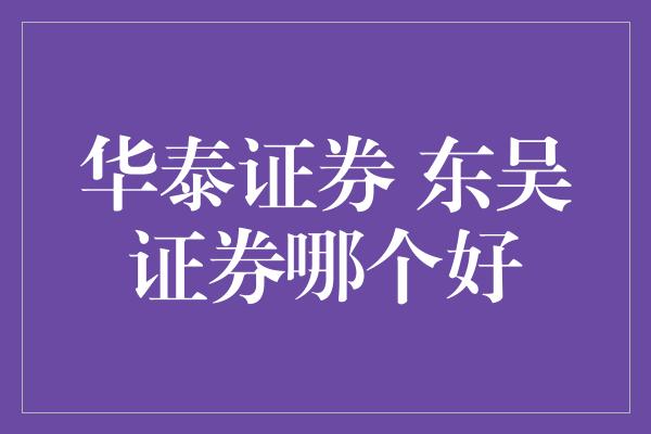 华泰证券 东吴证券哪个好