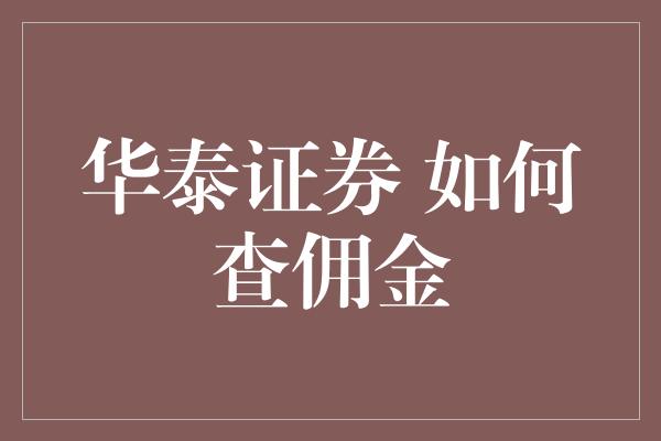 华泰证券 如何查佣金