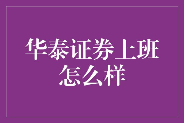 华泰证券上班怎么样