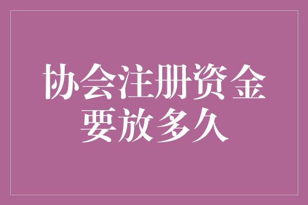 协会注册资金要放多久