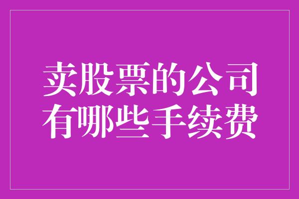 卖股票的公司有哪些手续费