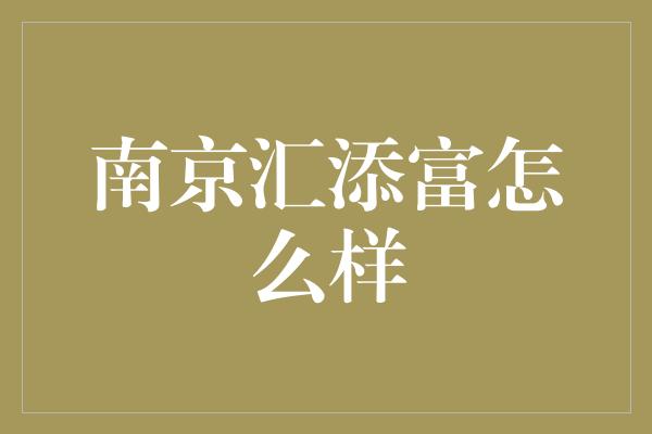 南京汇添富怎么样