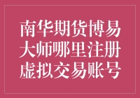 南华期货博易大师：虚拟交易账号申请攻略，新手也能秒变老司机！