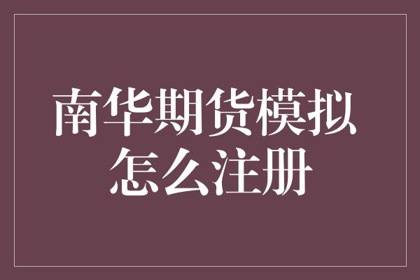 南华期货模拟 怎么注册