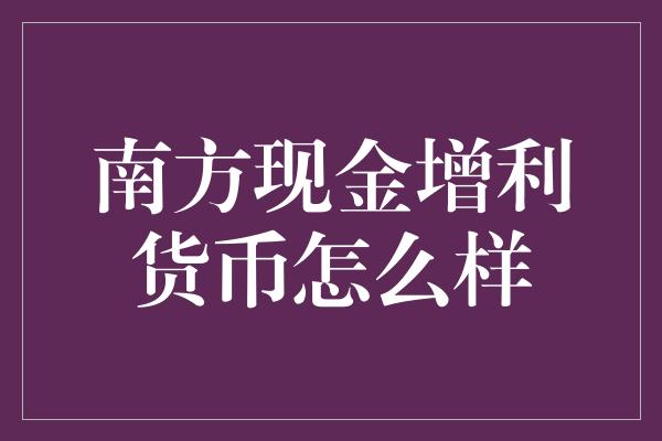 南方现金增利货币怎么样