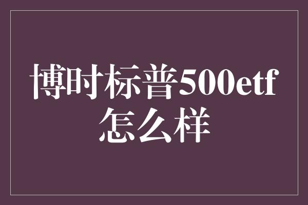 博时标普500etf怎么样