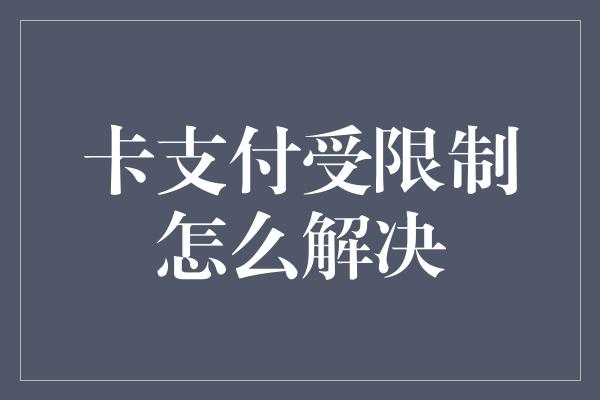 卡支付受限制怎么解决