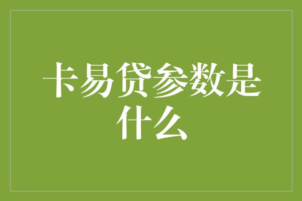 卡易贷参数是什么