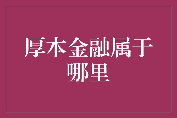 厚本金融属于哪里