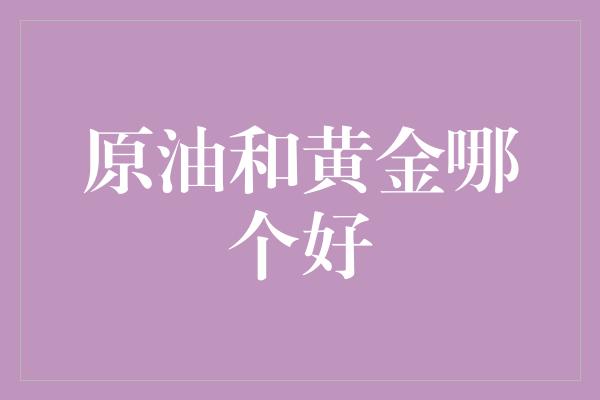 原油和黄金哪个好