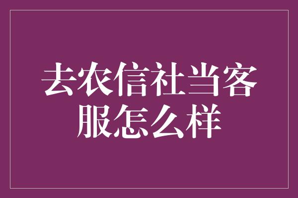 去农信社当客服怎么样