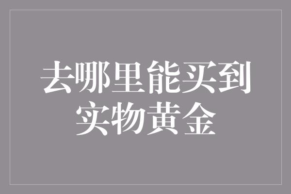 去哪里能买到实物黄金