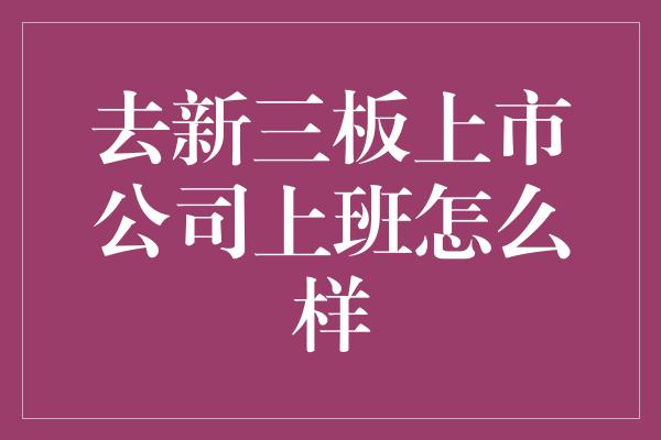 去新三板上市公司上班怎么样