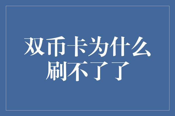 双币卡为什么刷不了了