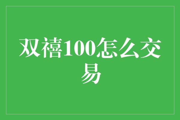 双禧100怎么交易