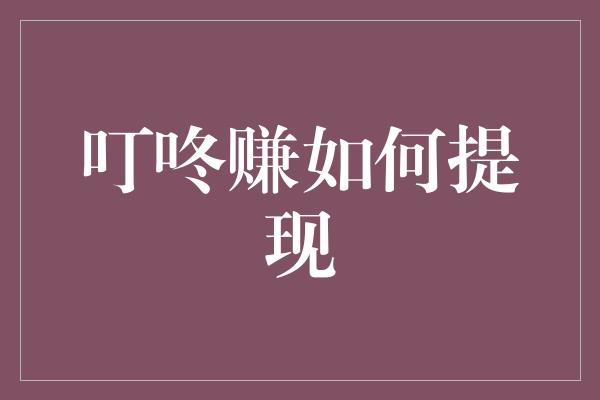 叮咚赚如何提现