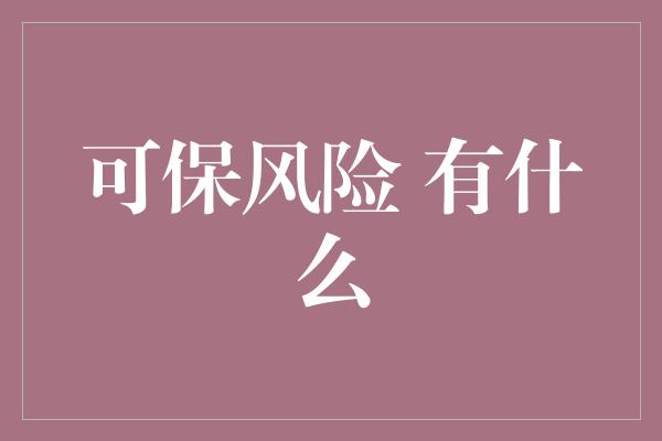 可保风险 有什么