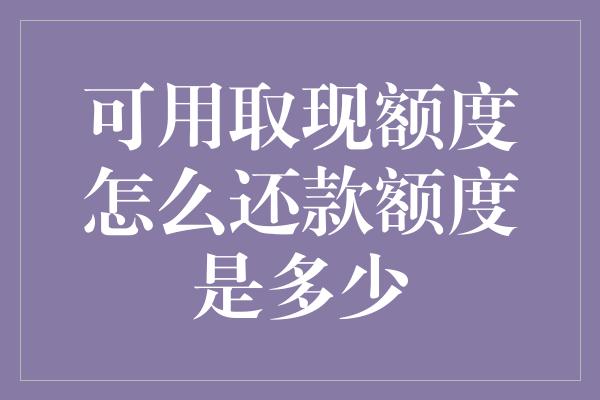 可用取现额度怎么还款额度是多少