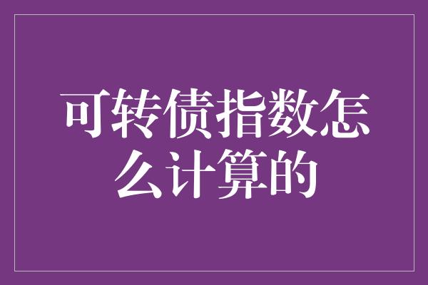 可转债指数怎么计算的