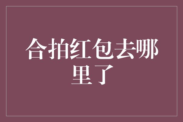 合拍红包去哪里了