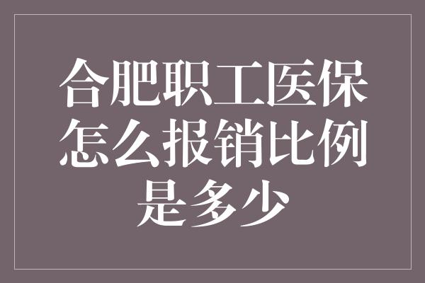 合肥职工医保怎么报销比例是多少