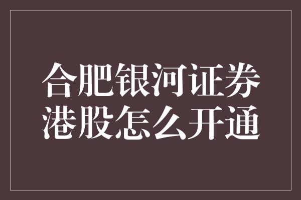 合肥银河证券港股怎么开通