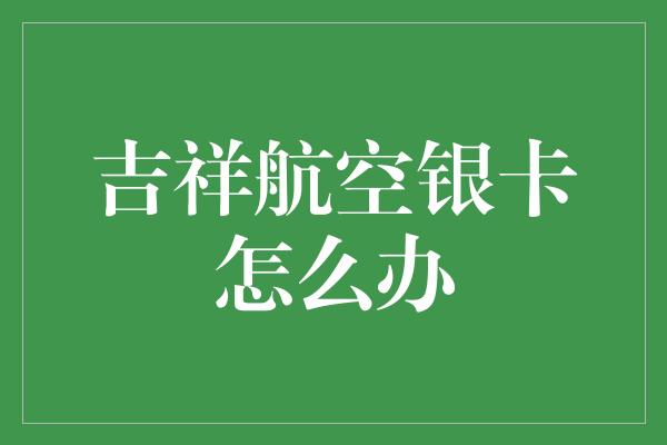 吉祥航空银卡怎么办