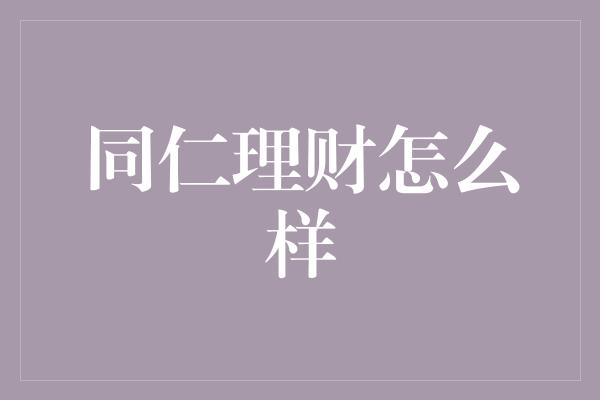 同仁理财怎么样