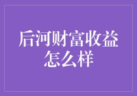 后河财富收益怎么样？别光顾着笑，听我细细道来