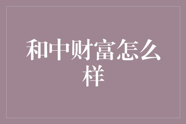 和中财富怎么样