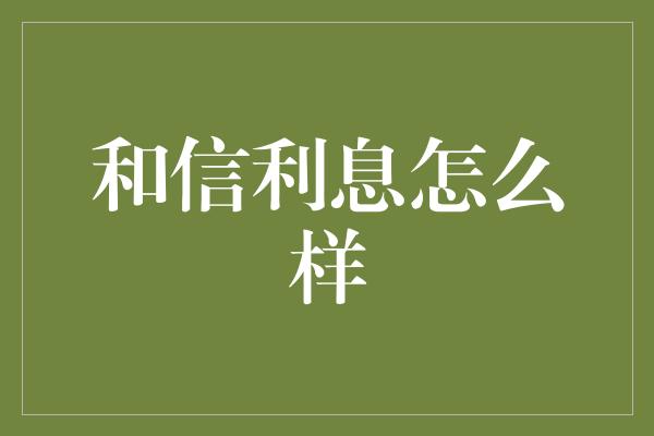 和信利息怎么样