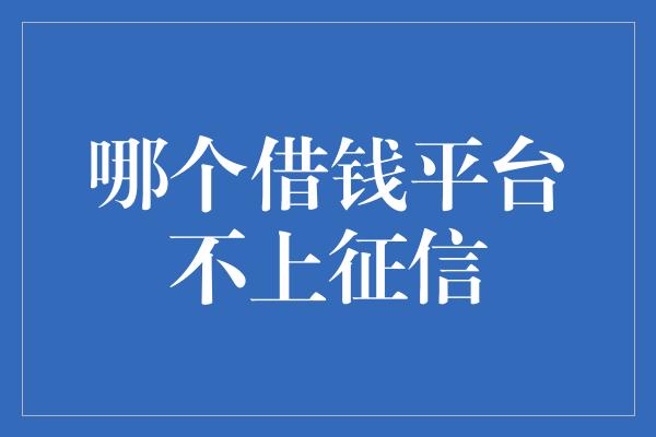 哪个借钱平台不上征信