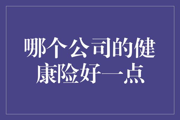 哪个公司的健康险好一点