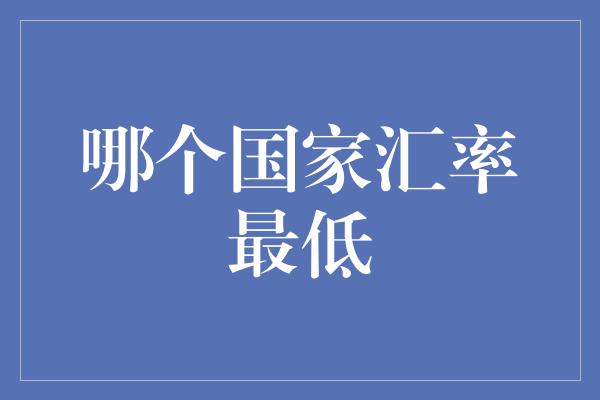 哪个国家汇率最低