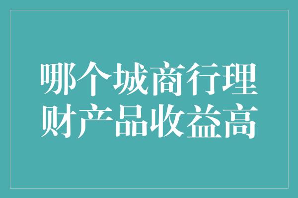 哪个城商行理财产品收益高