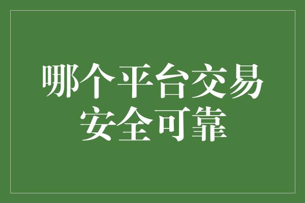 哪个平台交易安全可靠