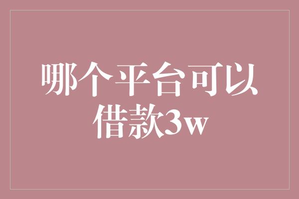 哪个平台可以借款3w