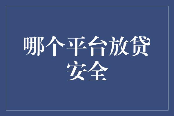 哪个平台放贷安全