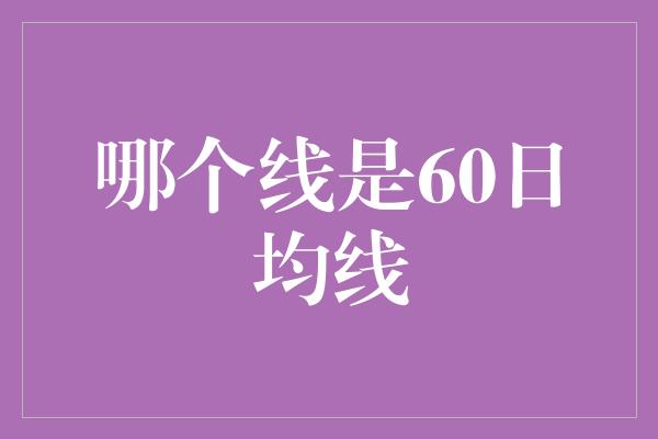 哪个线是60日均线