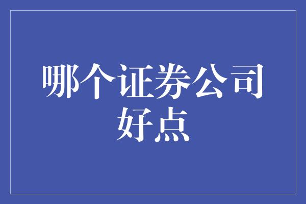 哪个证券公司好点