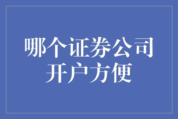 哪个证券公司开户方便